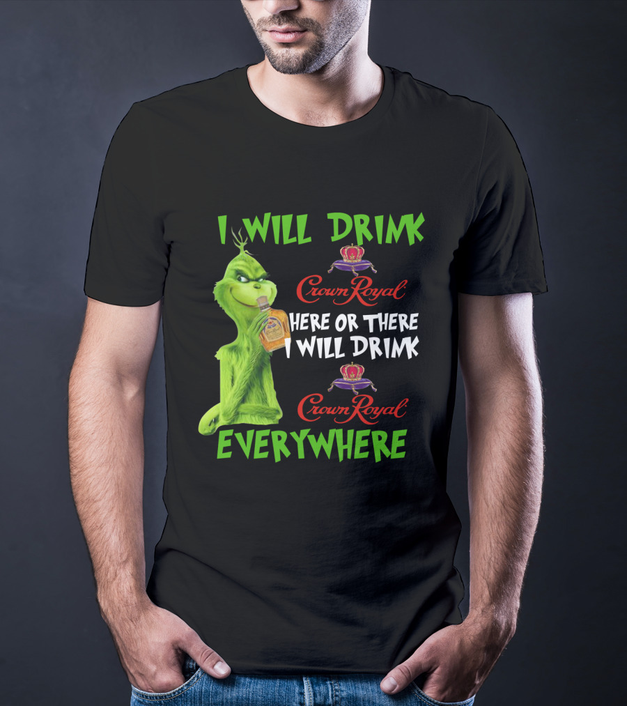 Grinch I Will Drink Crown Royal Here Or There I Will Drink Crown Royal Everywhere T-Shirt