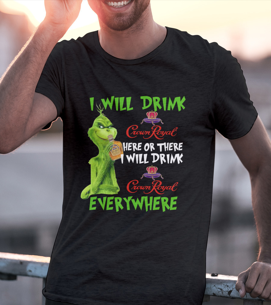 Grinch I Will Drink Crown Royal Here Or There I Will Drink Crown Royal Everywhere T-Shirt