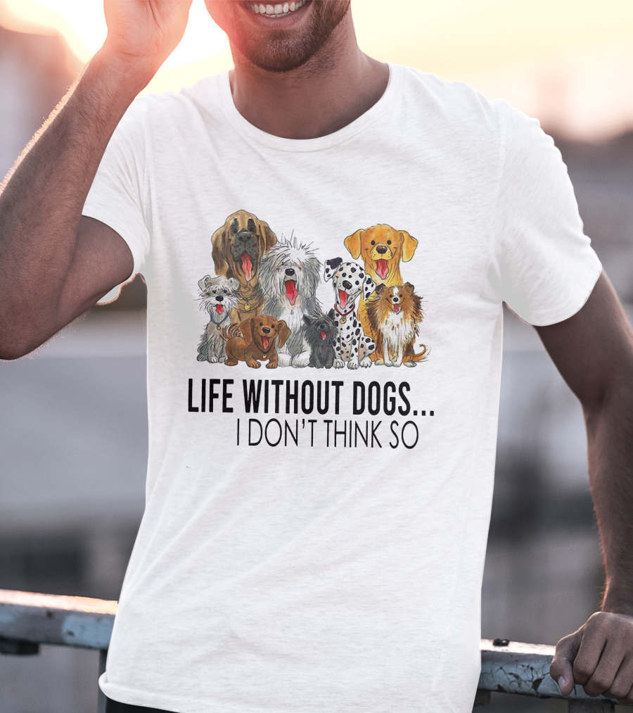 Life Without Dogs I Don't Think So T-Shirt