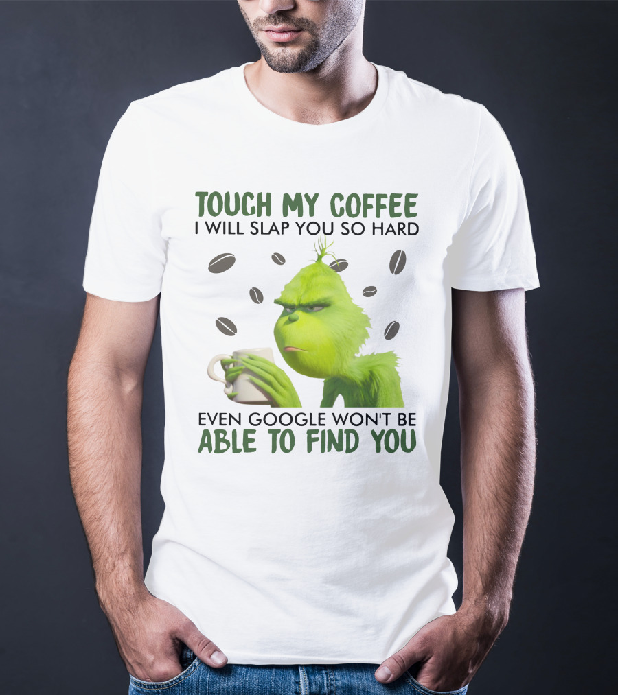Grinch Touch My Coffee I Will Slap You So Hard Even Google Won't Be Able To Find You T-Shirt