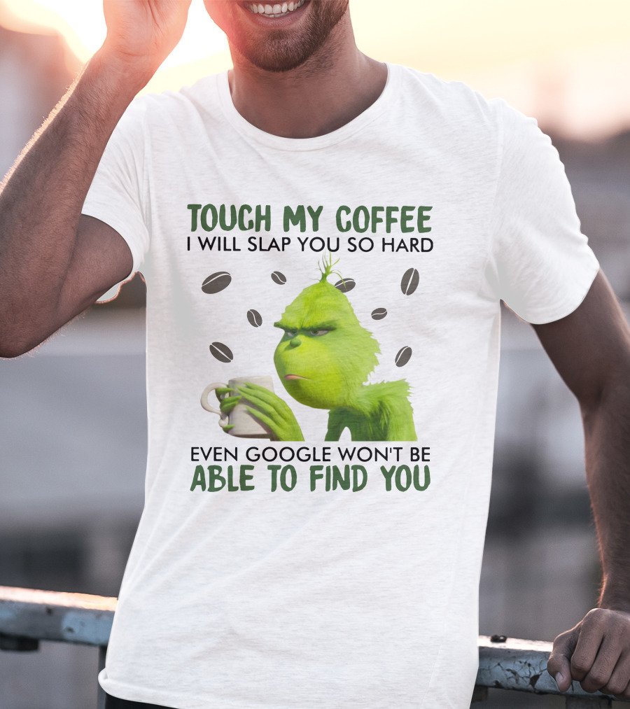Grinch Touch My Coffee I Will Slap You So Hard Even Google Won't Be Able To Find You T-Shirt