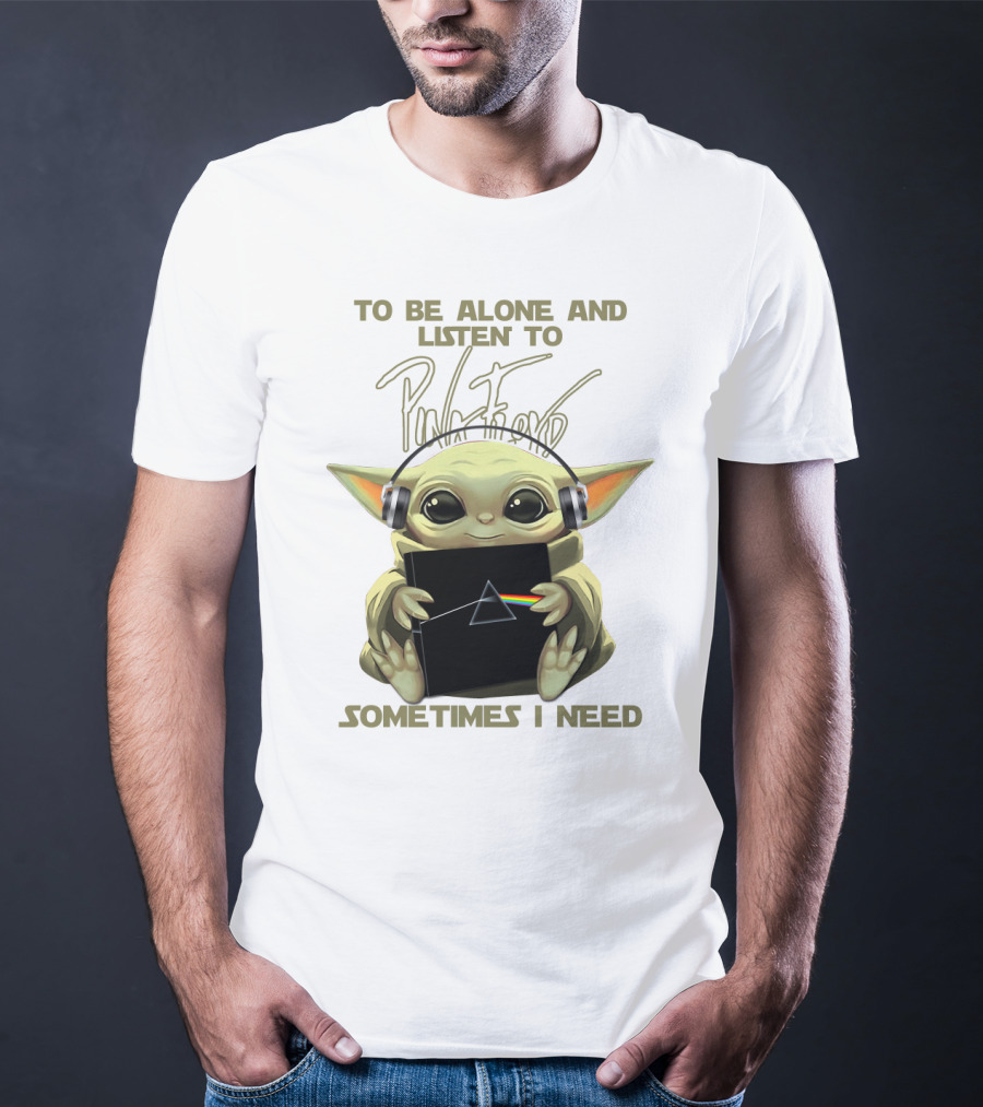 To Be Alone And Listen To Pink Floyd Sometimes I Need T-Shirt