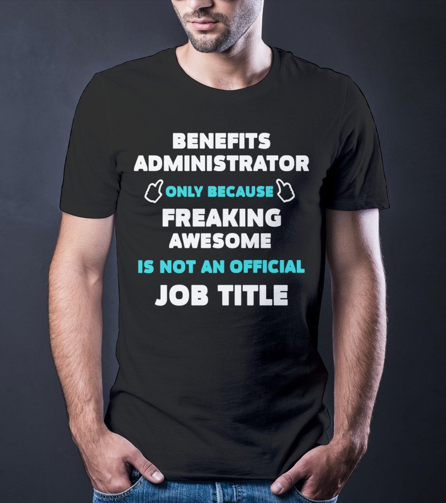 Benefits Administrator Only Because Freaking Awesome Is Not An Official Job Title T-Shirt