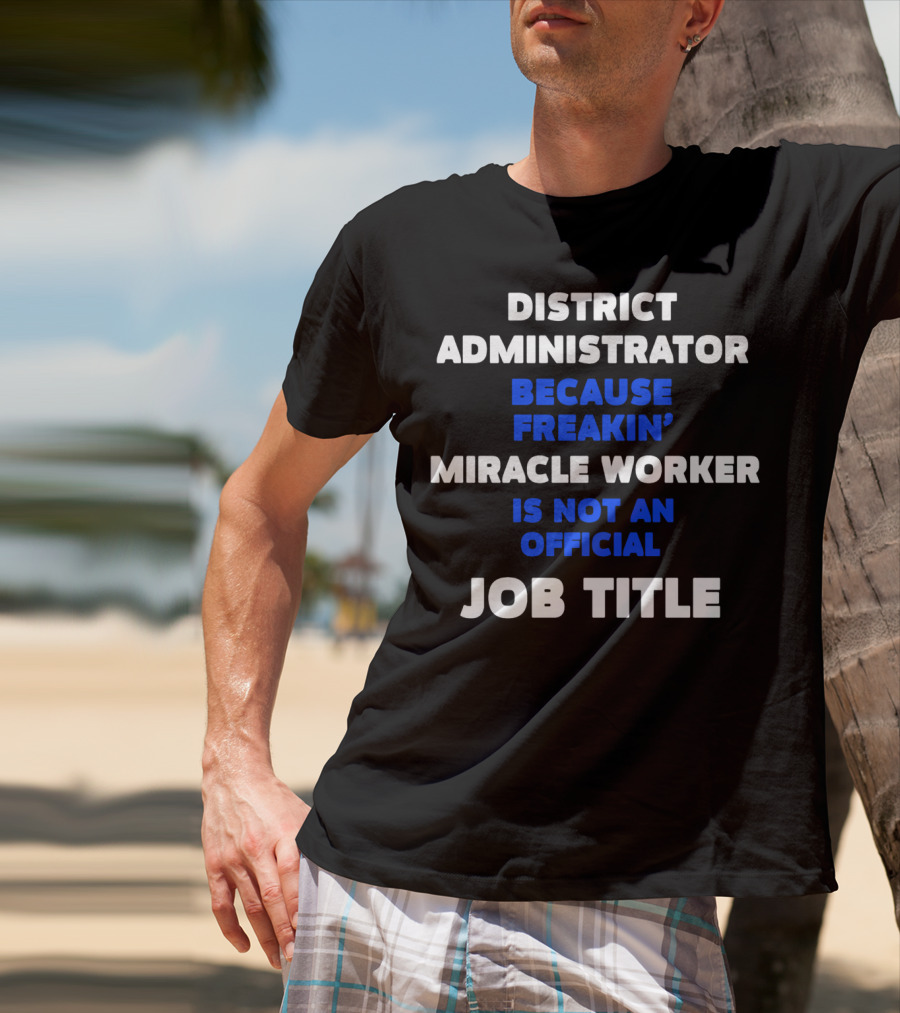 District Administrator Because Freakin' Miracle Worker Is Not An Official Job Title T-Shirt
