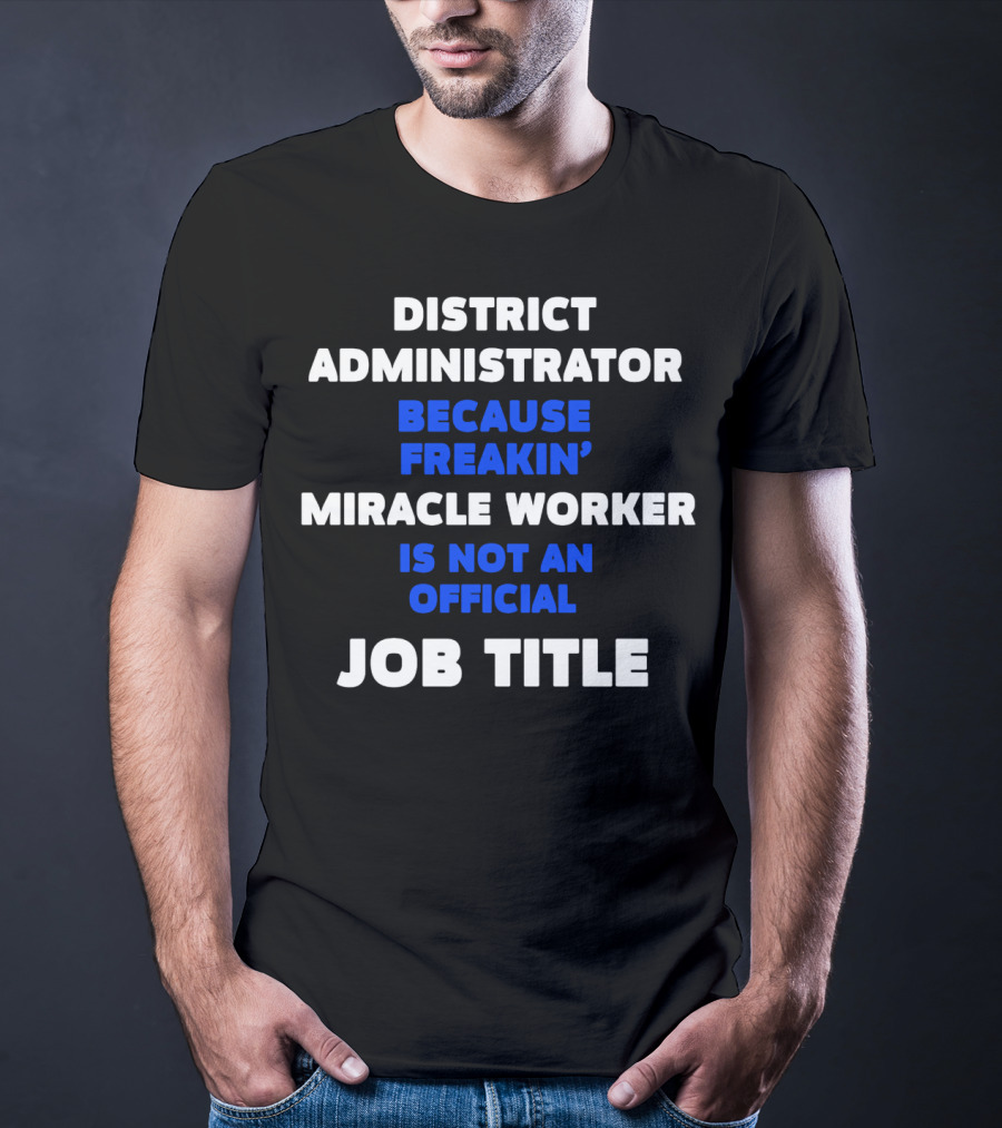 District Administrator Because Freakin' Miracle Worker Is Not An Official Job Title T-Shirt