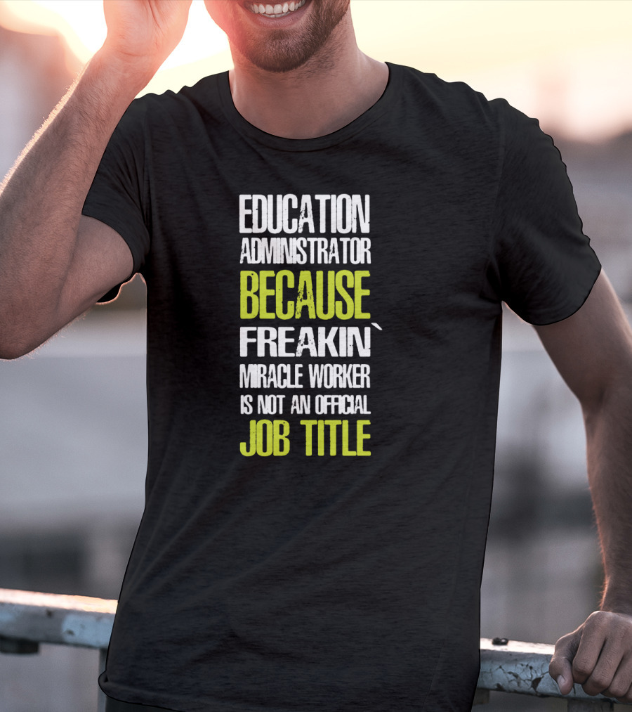 Education Administrator Because Freakin' Miracle Worker Is Not An Official Job Title T-Shirt