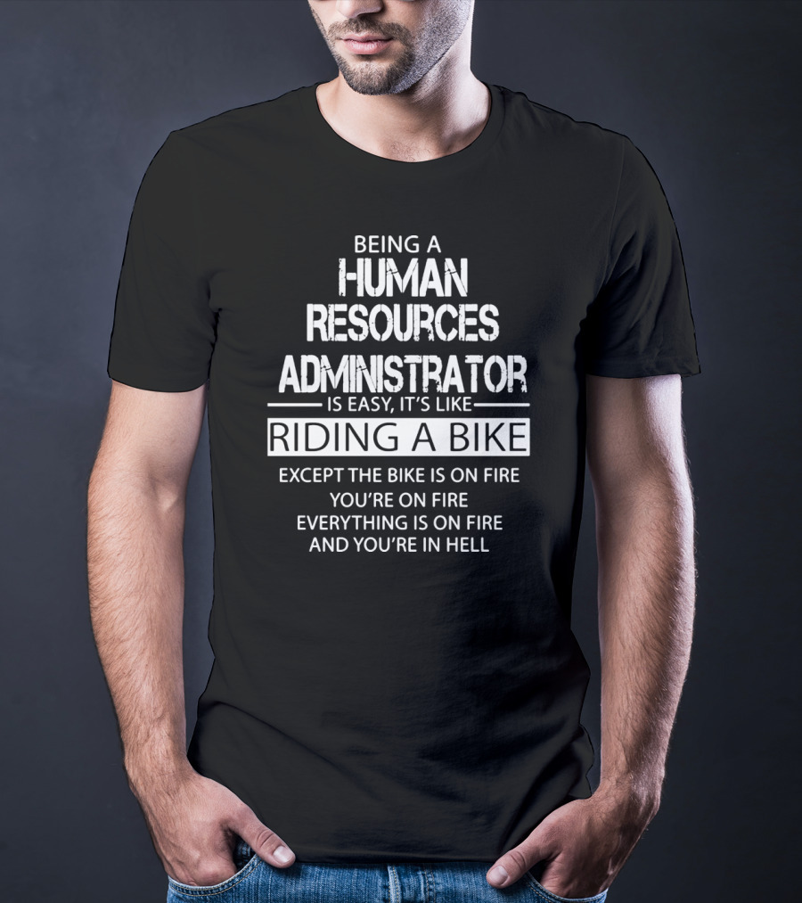 Being A Human Resources Administrator Is Easy It's Like Riding A Bike Except The Bike Is On Fire You're On Fire Everything Is On Fire And You're In Hell T-Shirt