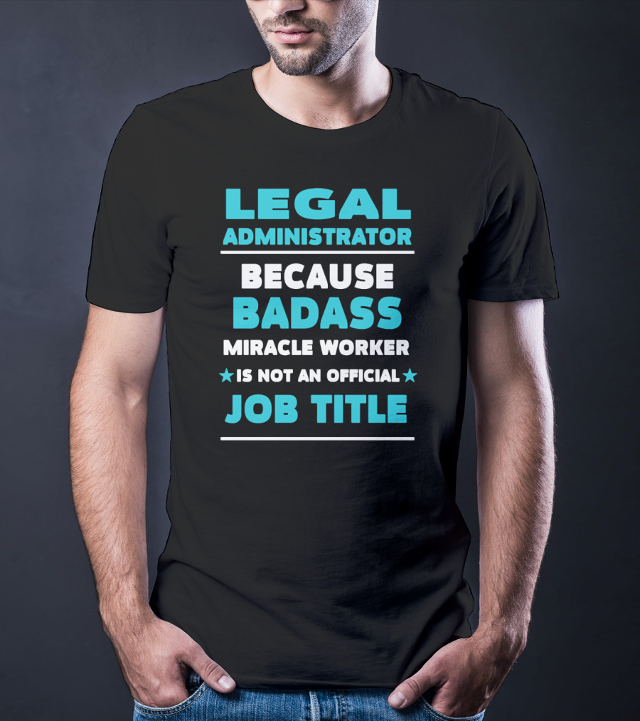 Legal Administrator Because Badass Miracle Worker Is Not An Official Job Title T-Shirt