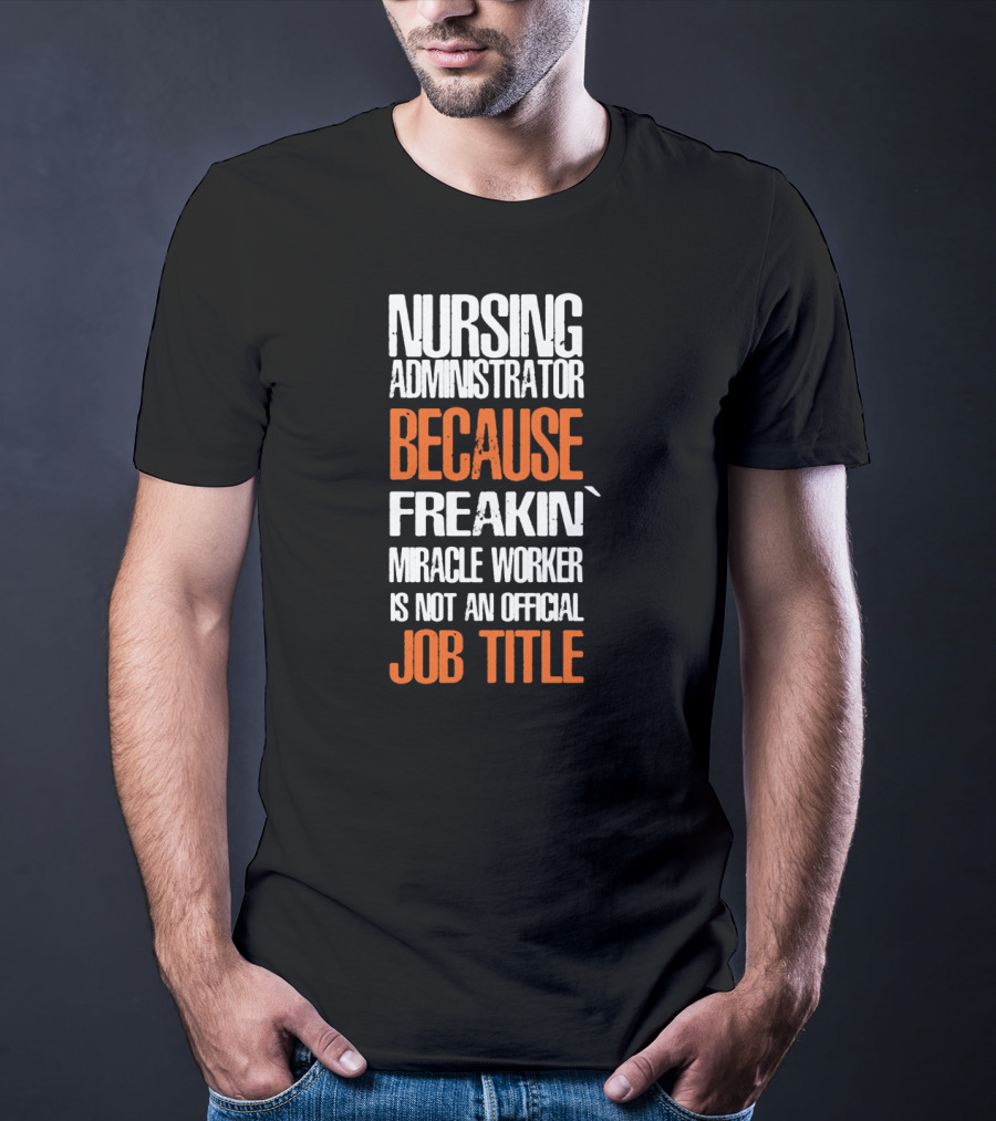 Nursing Administrator Because Freakin' Miracle Worker Is Not An Official Job Title T-Shirt