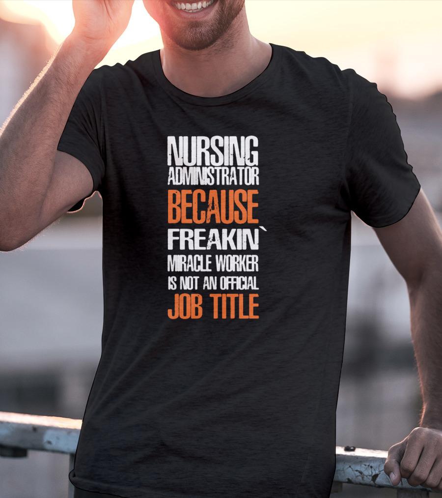 Nursing Administrator Because Freakin' Miracle Worker Is Not An Official Job Title T-Shirt