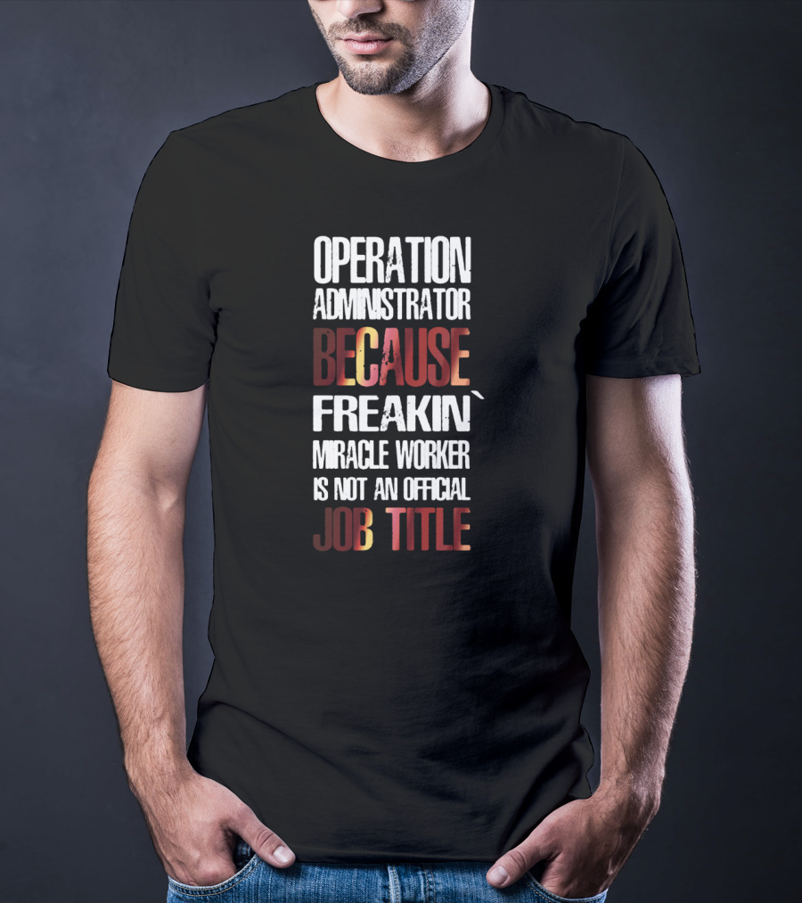 Operation Administrator Because Freakin' Miracle Worker Is Not An Official Job Title T-Shirt
