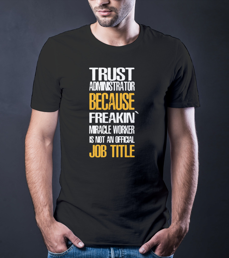 Trust Administrator Because Freakin' Miracle Worker Is Not An Official Job Title T-Shirt
