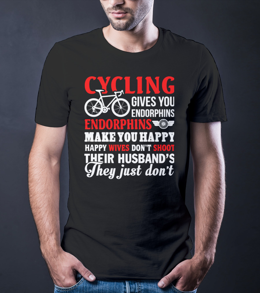 CYCLING Gives You Endorphins Make You Happy Wives Don't Shoot Their Husband's They Just Don't T-Shirt