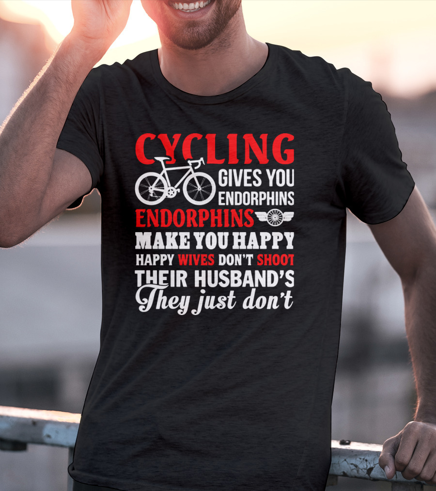 CYCLING Gives You Endorphins Make You Happy Wives Don't Shoot Their Husband's They Just Don't T-Shirt