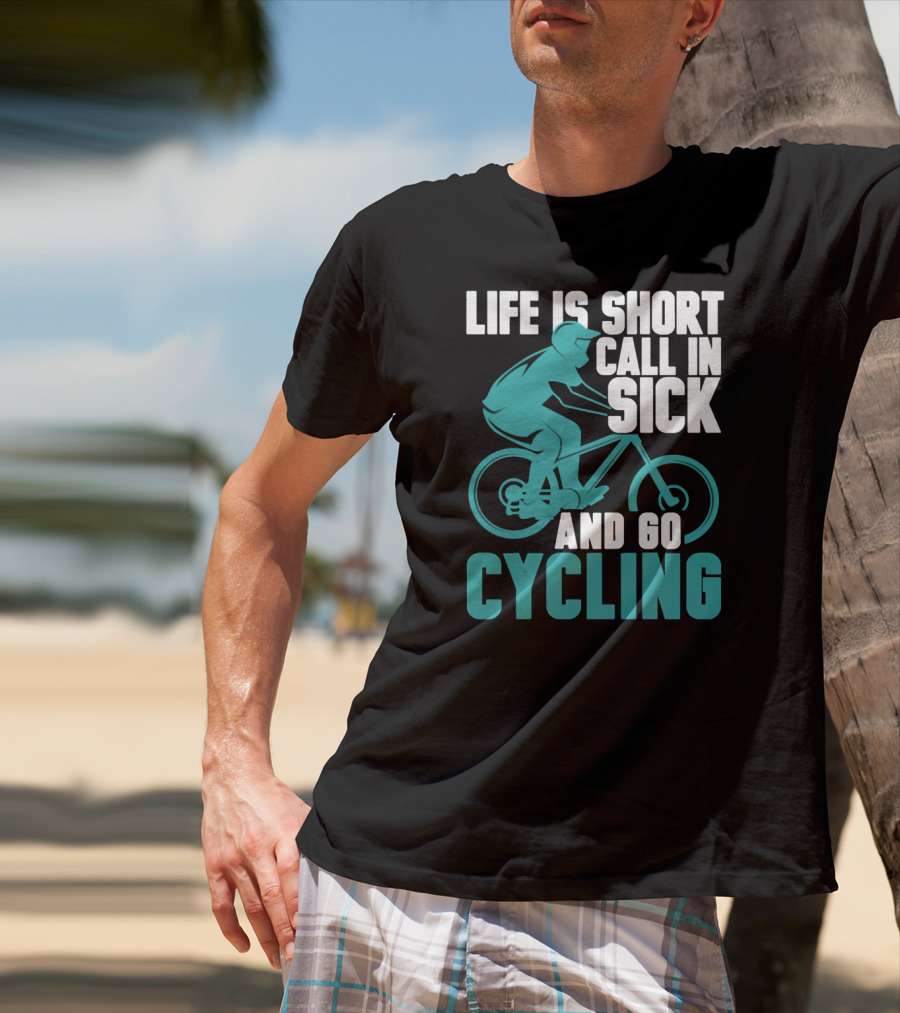 Life Is Short Call In Sick And Go Cycling T-Shirt