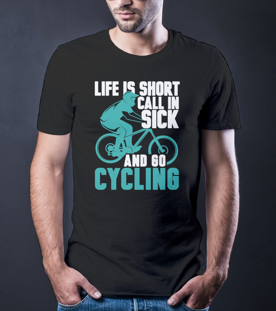 Life Is Short Call In Sick And Go Cycling T-Shirt