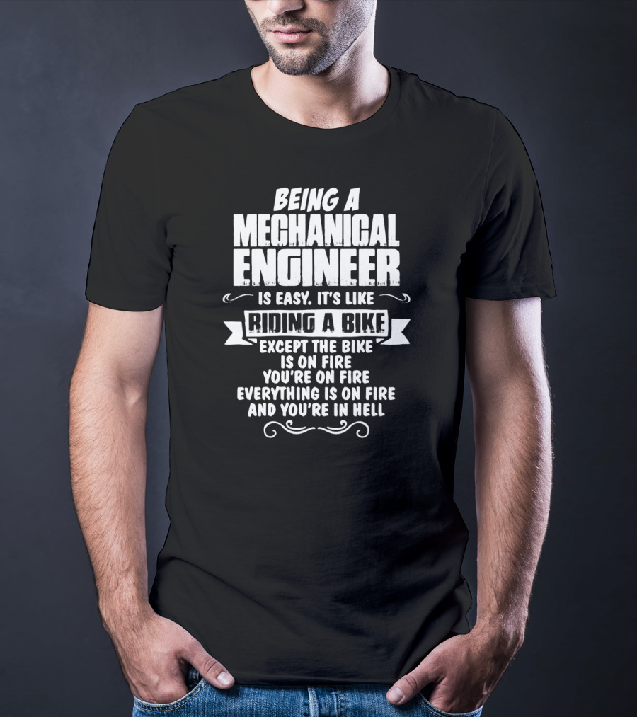 Being A Mechanical Engineer Is Easy It's Like Riding A Bike Except The Bike Is On Fire You're On Fire Everything Is On Fire And You're In Hell T-Shirt