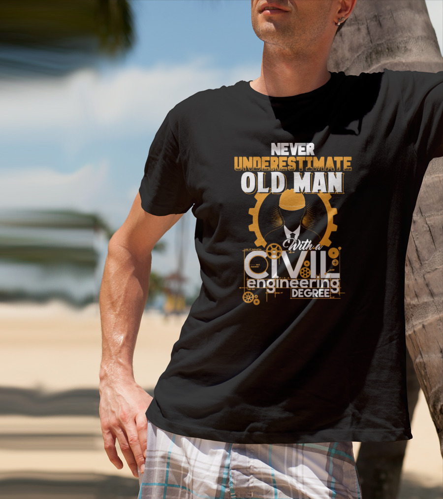NEVER UNDERESTIMATE OLD MAN With A CIVIL Engineering DEGREE T-Shirt