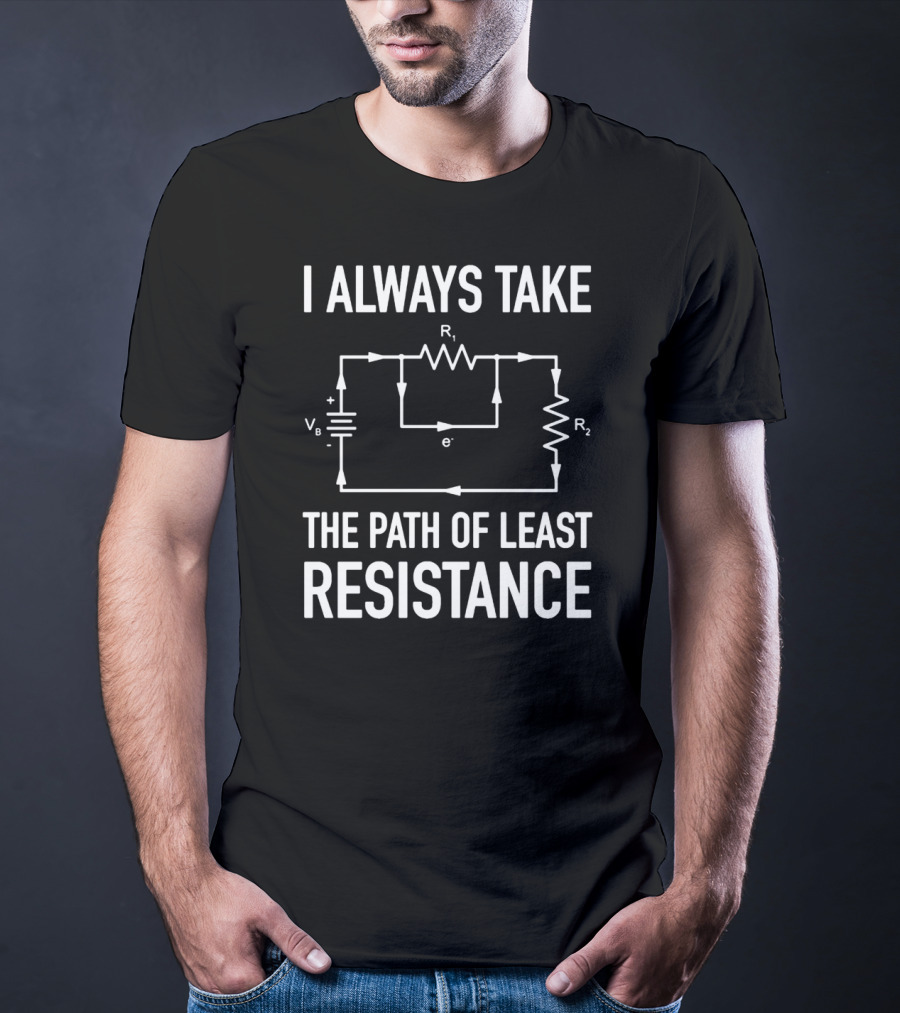 I Always Take The Path Of Least Resistance Electrical Circuit Engineer T-Shirt