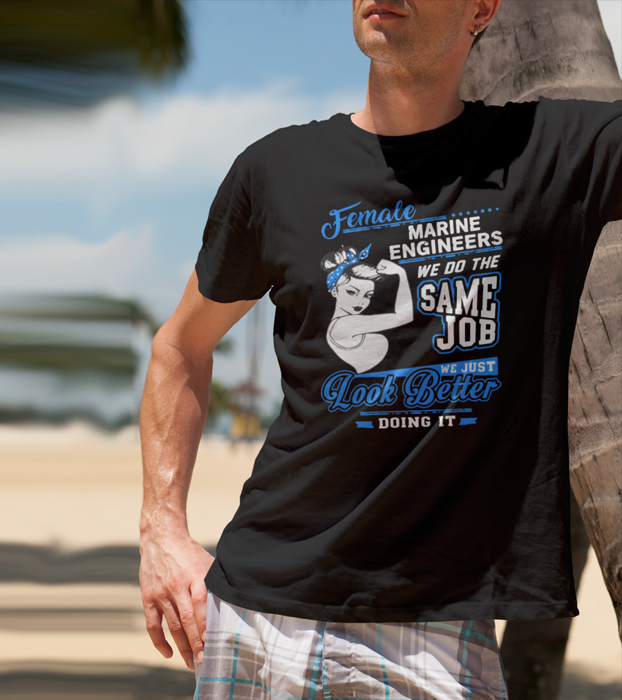 Female Marine Engineers We Do The Same Job We Just Look Better Doing It T-Shirt