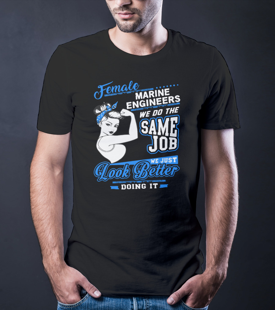 Female Marine Engineers We Do The Same Job We Just Look Better Doing It T-Shirt