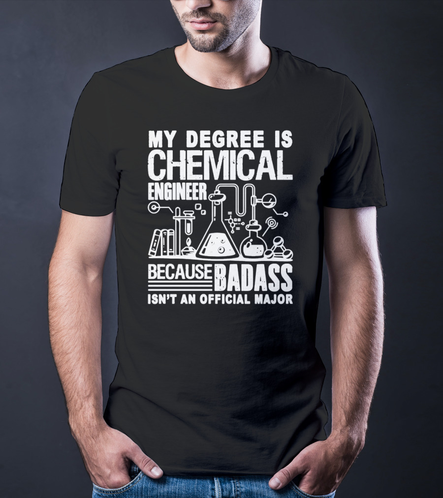 My Degree Is Chemical Engineer Because Badass Isn't An Official Major T-Shirt