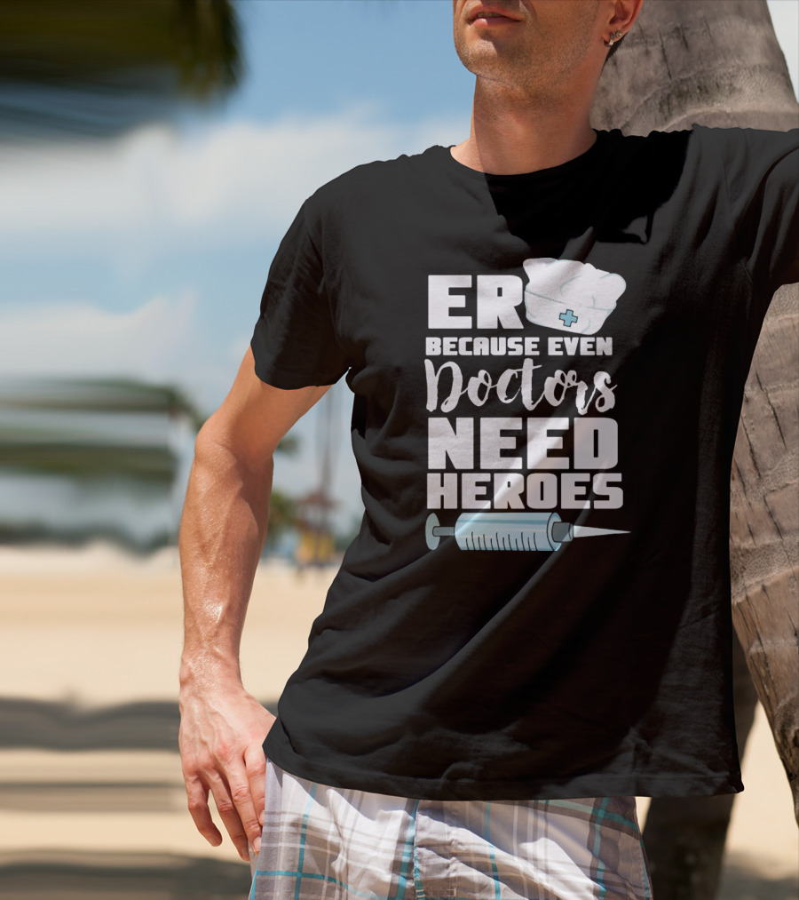 ER Because Even Doctors Need Heroes Nurse Assistant Hospital T-Shirt