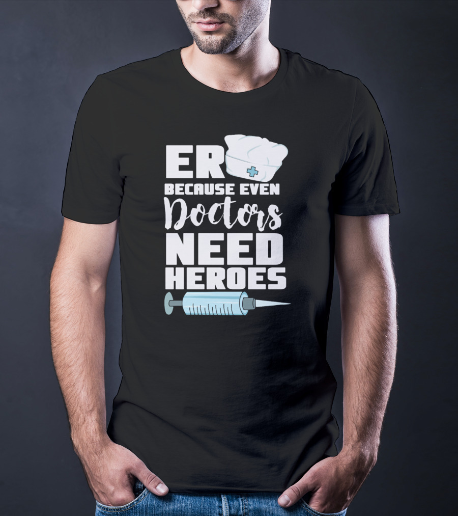 ER Because Even Doctors Need Heroes Nurse Assistant Hospital T-Shirt