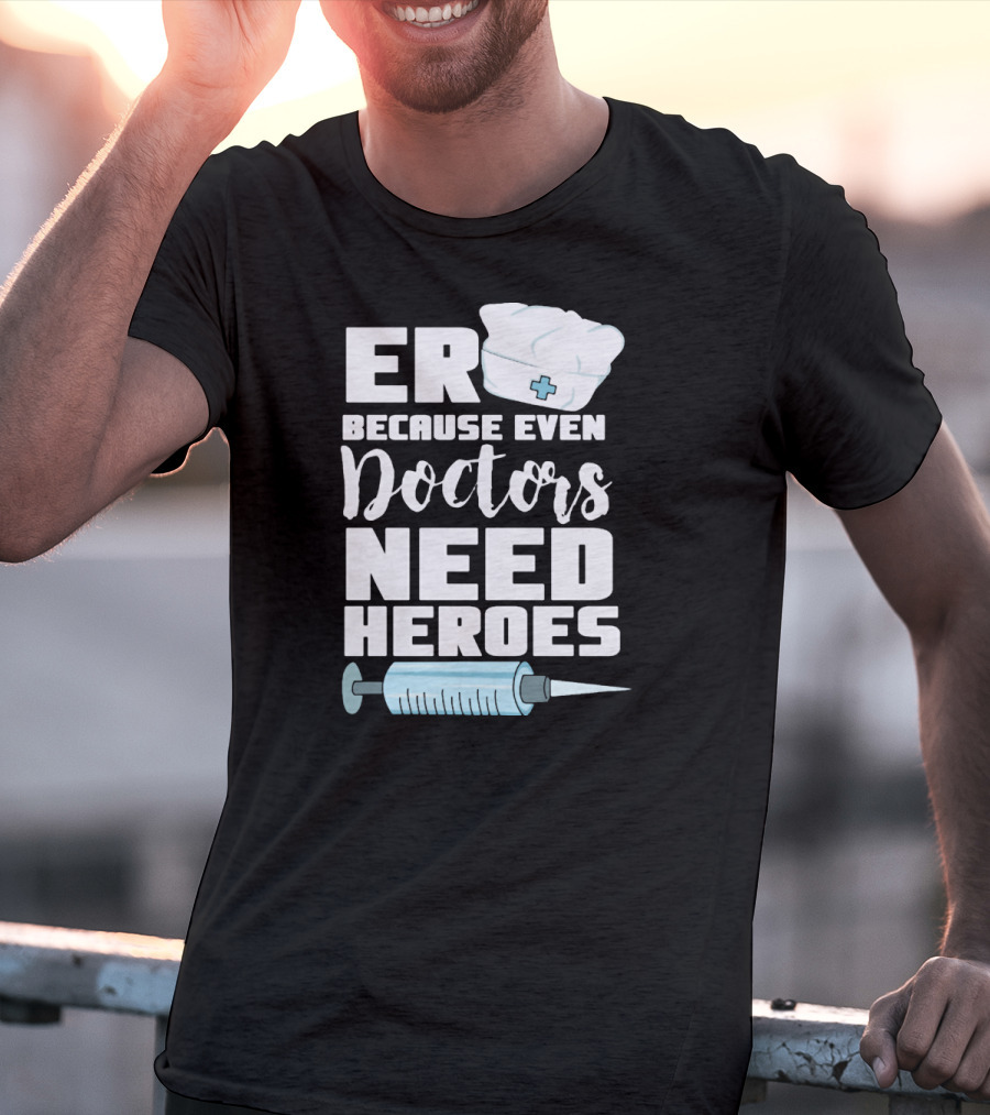 ER Because Even Doctors Need Heroes Nurse Assistant Hospital T-Shirt