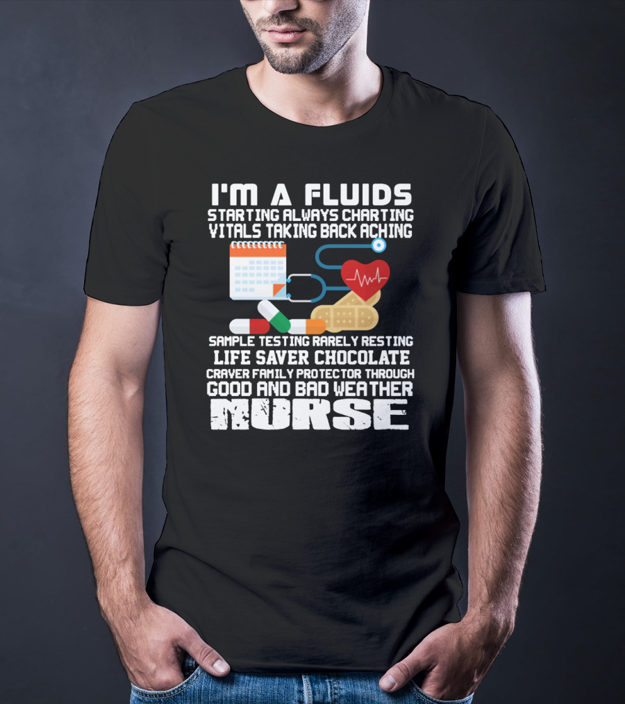 I'm A Fluids Starting Always Charting Vitals Taking Back Aching Sample Testing Rarely Resting Life Saver Chocolate Craver Family Protector Through Good And Bad Weather Nurse T-Shirt