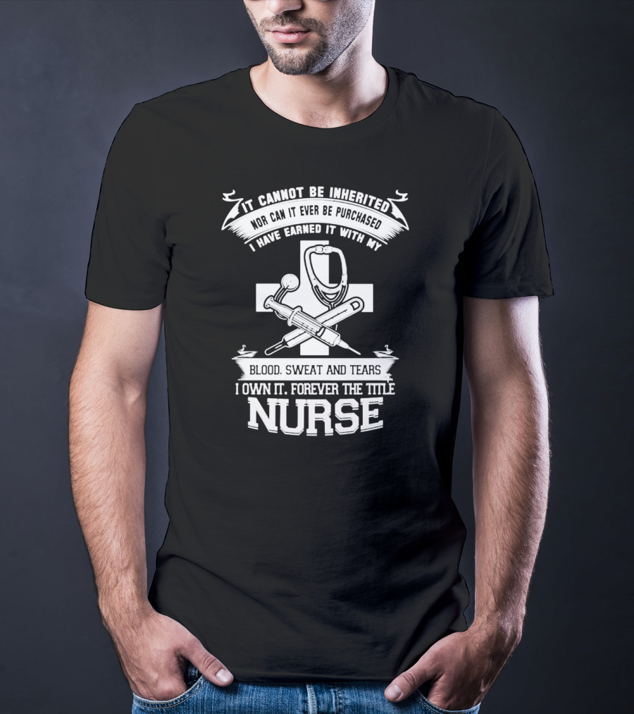 Blood Sweat And Tears Forever Nurse Title T-Shirt