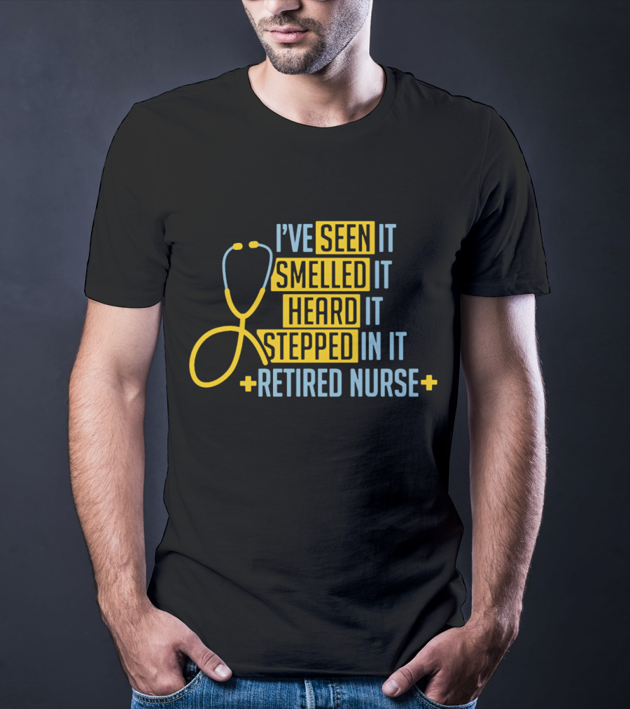 I’ve Seen It Smelled It Heard It Stepped In It Retired Nurse T-Shirt
