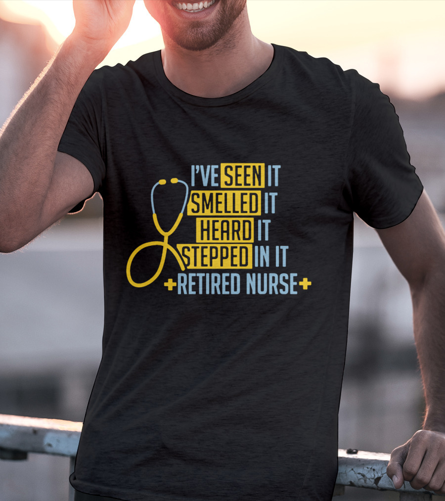 I’ve Seen It Smelled It Heard It Stepped In It Retired Nurse T-Shirt
