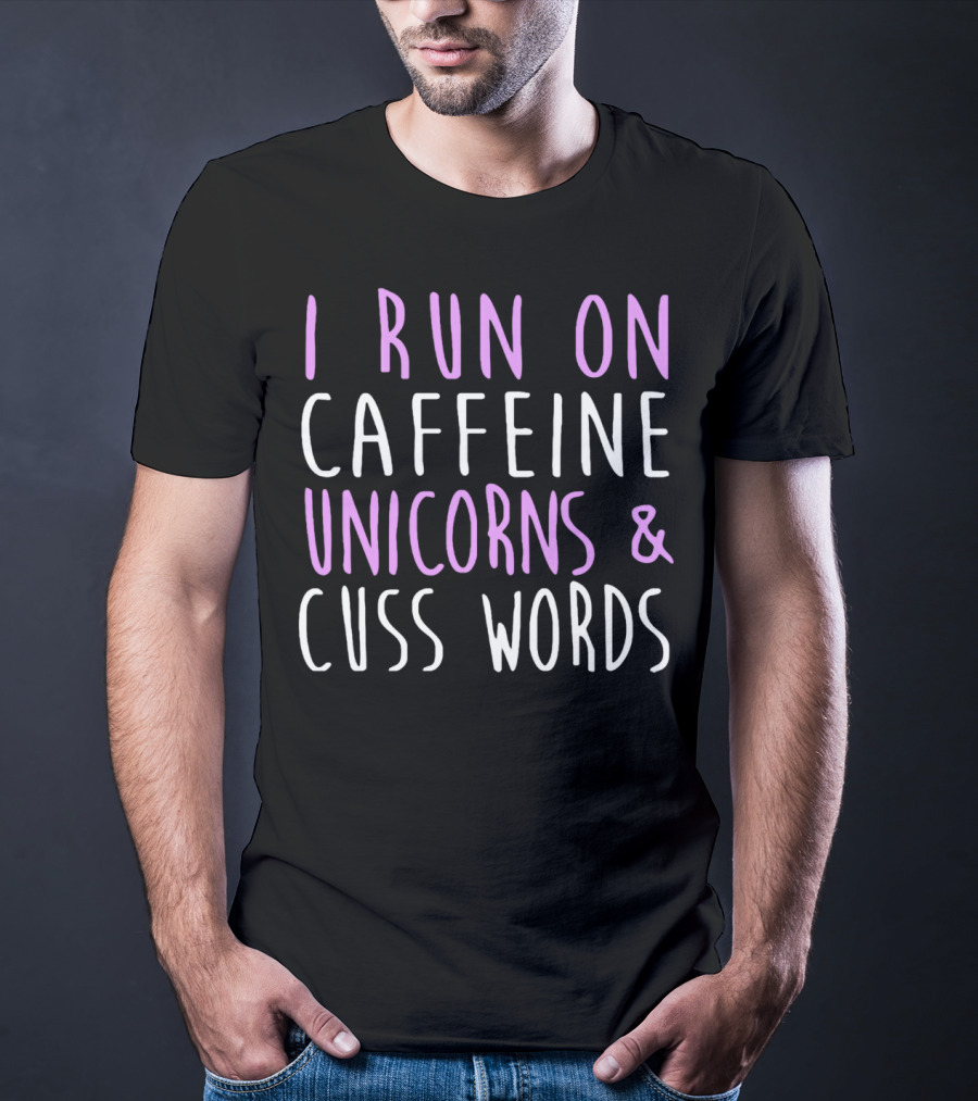 I Run On Caffeine Unicorns And Cuss Words T-Shirt