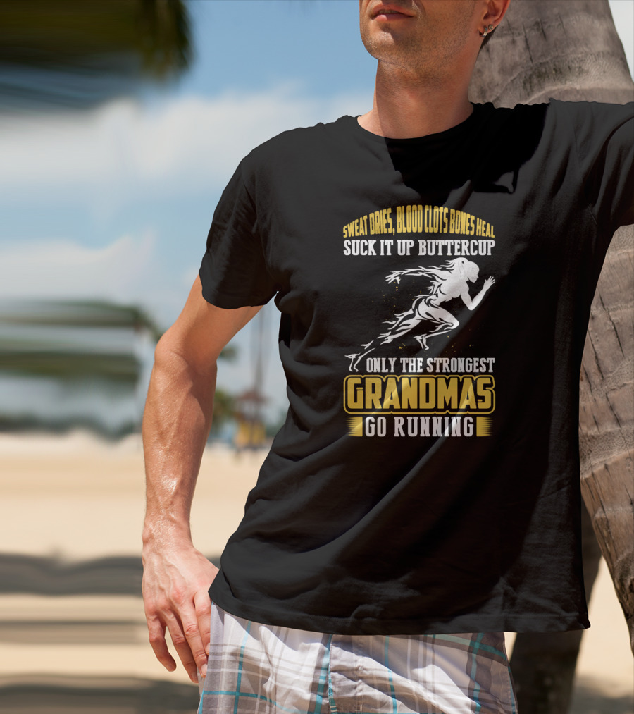 Sweat Dries Blood Clots Bones Heal Suck It Up Buttercup Only The Strongest Grandmas Go Running T-Shirt