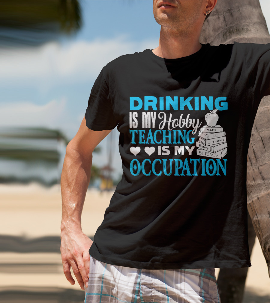 Drinking Is My Hobby Teaching Is My Occupation Math Art Literature History Science T-Shirt