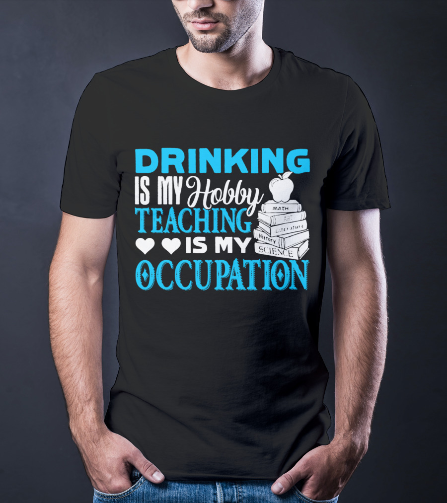 Drinking Is My Hobby Teaching Is My Occupation Math Art Literature History Science T-Shirt