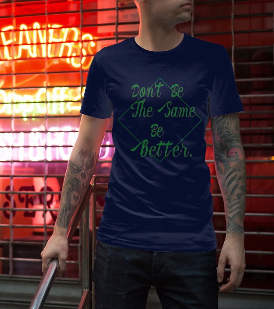 Don't Be The Same Be Better T-Shirt