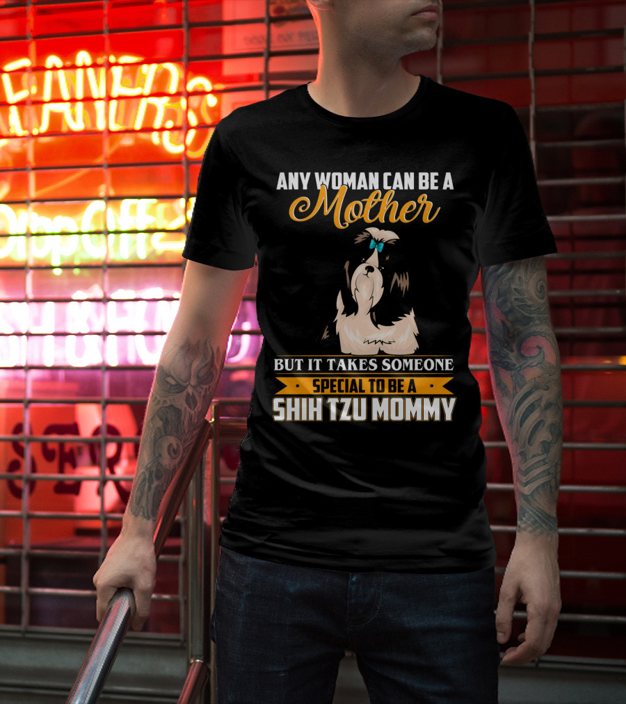 Any Woman Can Be A Mother But It Takes Someone Special To Be A Shih Tzu Mommy T-Shirt