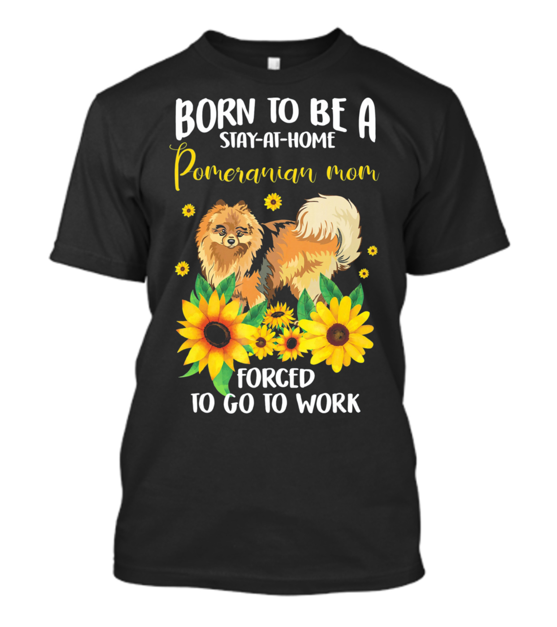 Born To Be A Stay-at-Home Pomeranian Mom Forced To Go To Work With Sunflowers T-Shirt