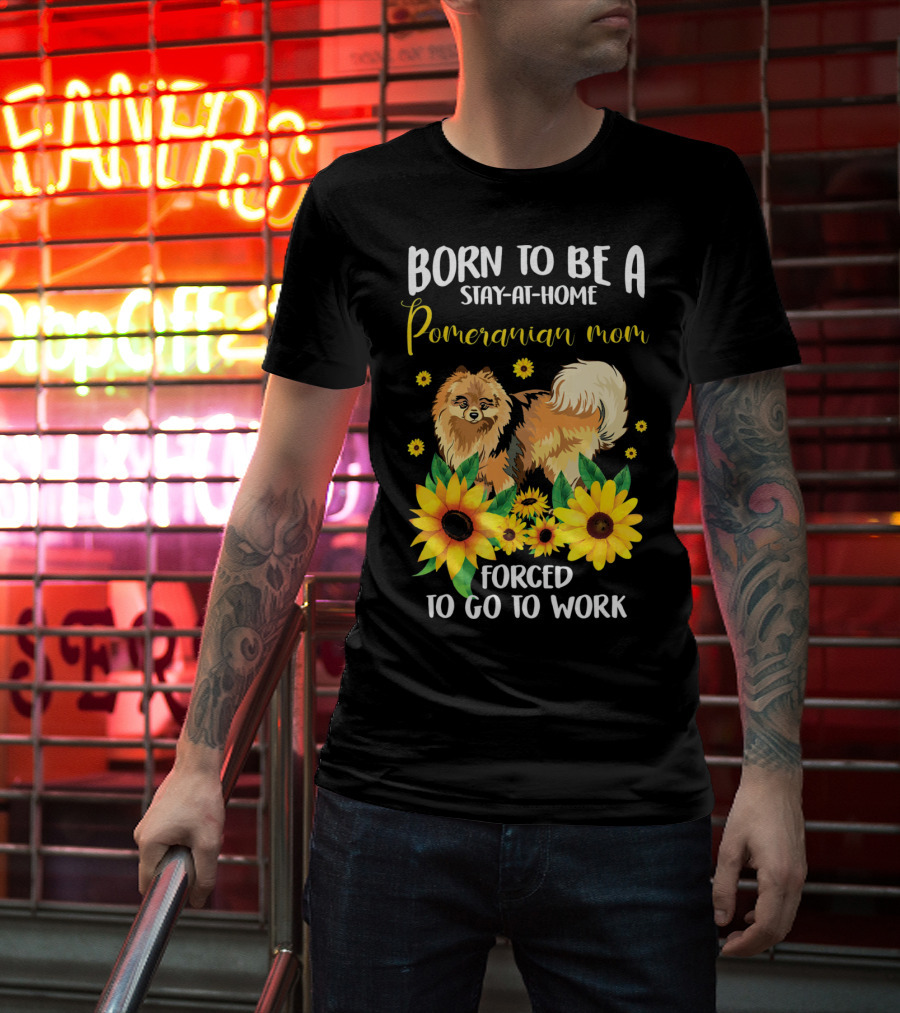 Born To Be A Stay-at-Home Pomeranian Mom Forced To Go To Work With Sunflowers T-Shirt