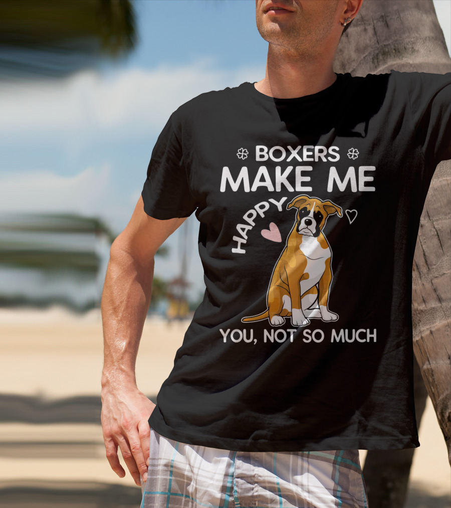 BOXERS MAKE ME HAPPY YOU, NOT SO MUCH T-Shirt