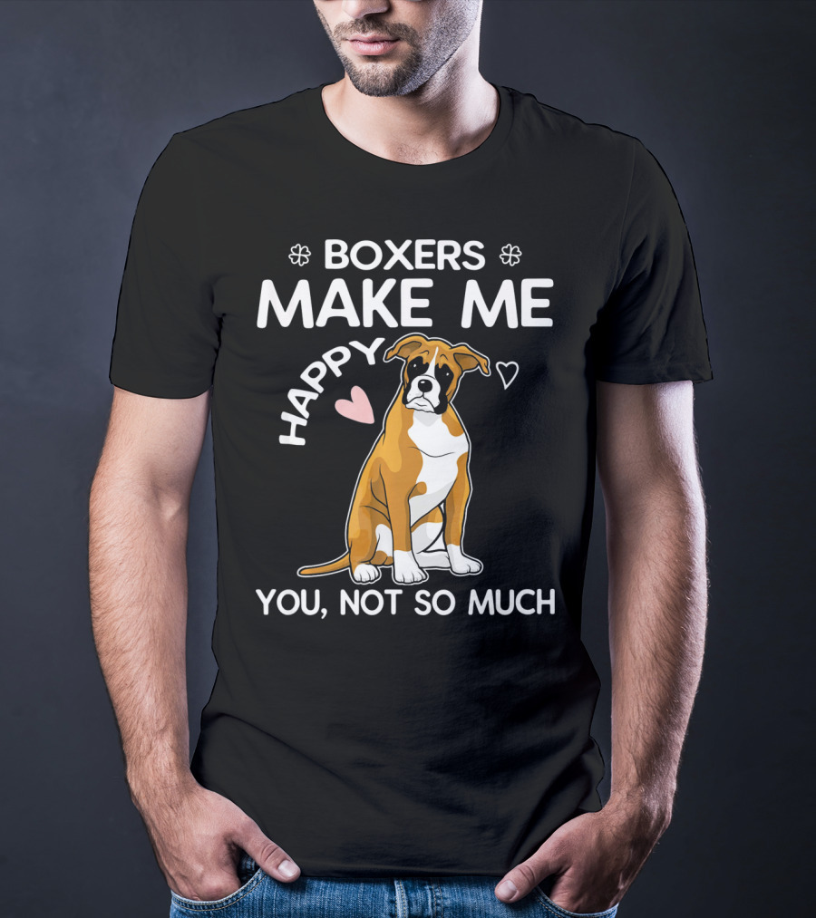 BOXERS MAKE ME HAPPY YOU, NOT SO MUCH T-Shirt