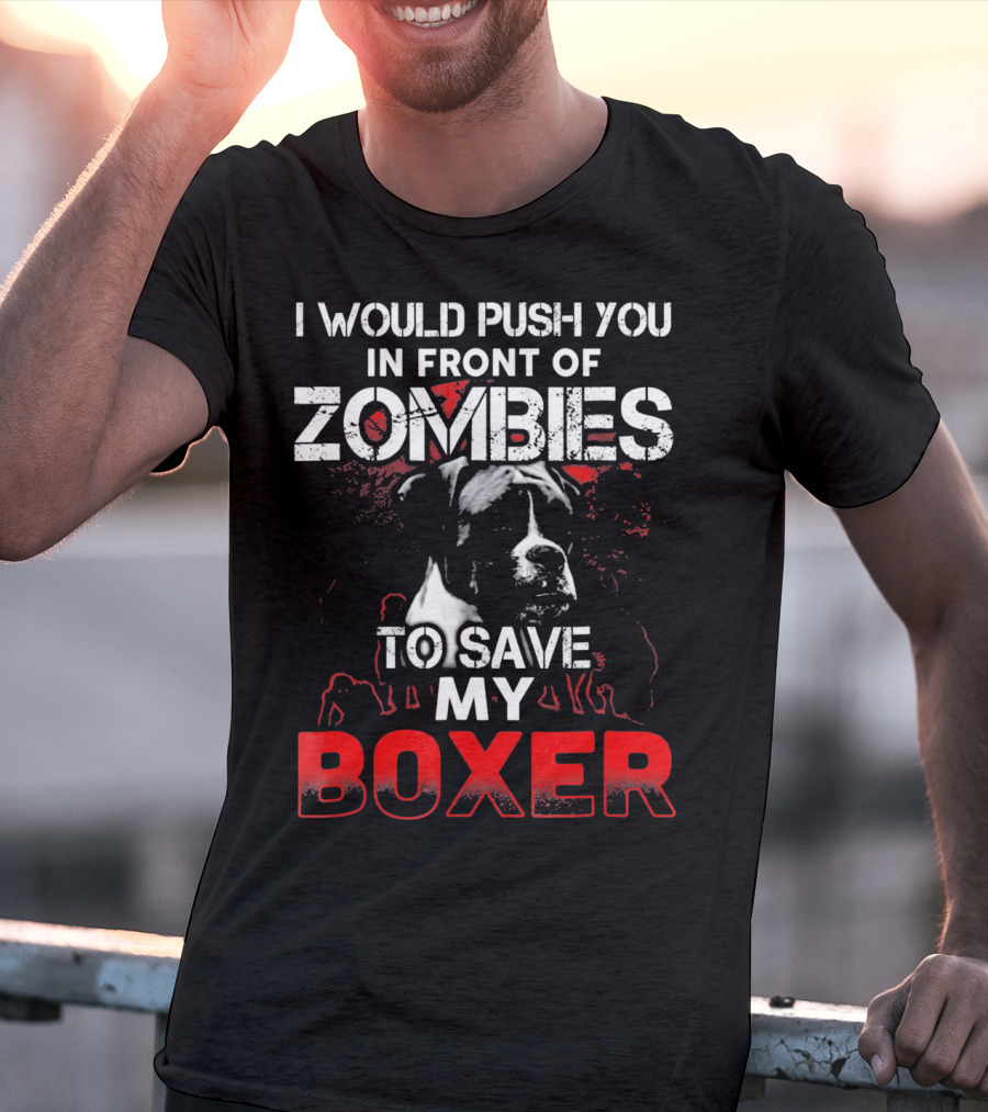 I Would Push You In Front Of Zombies To Save My Boxer T-Shirt