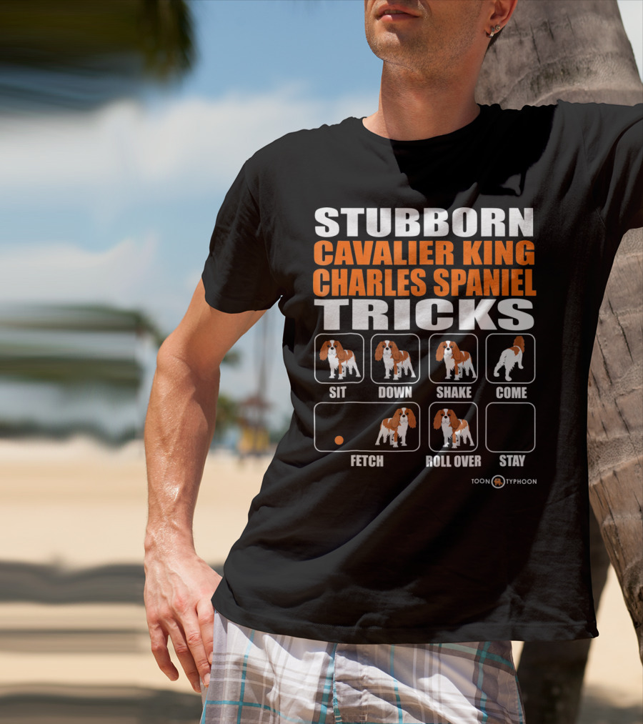 STUBBORN CAVALIER KING CHARLES SPANIEL TRICKS SIT DOWN SHAKE COME FETCH ROLL OVER STAY T-Shirt