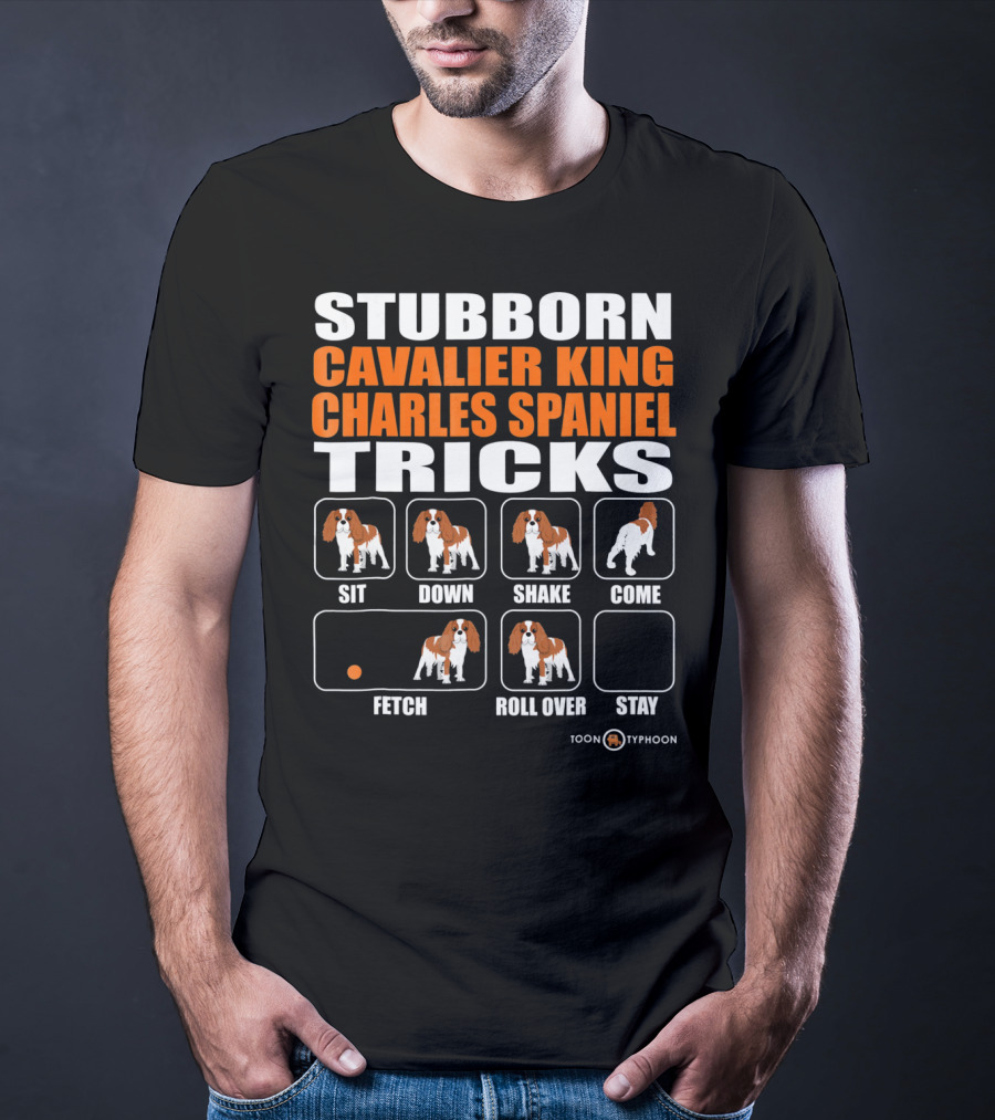 STUBBORN CAVALIER KING CHARLES SPANIEL TRICKS SIT DOWN SHAKE COME FETCH ROLL OVER STAY T-Shirt