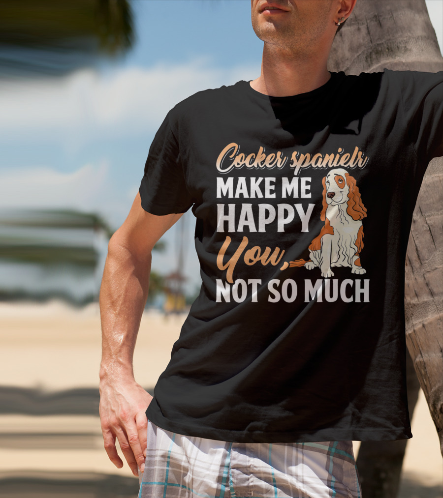 Cocker Spaniel Make Me Happy You Not So Much T-Shirt