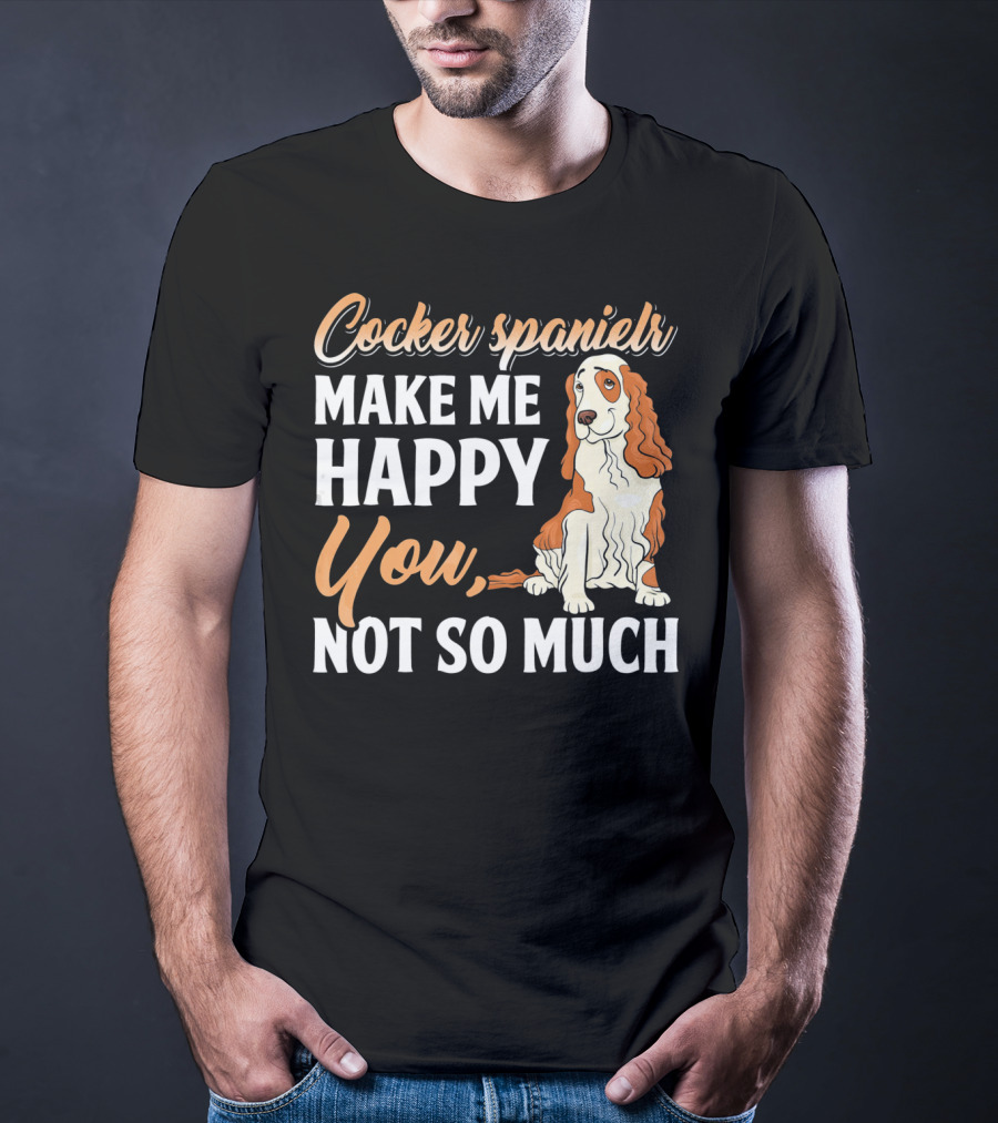 Cocker Spaniel Make Me Happy You Not So Much T-Shirt