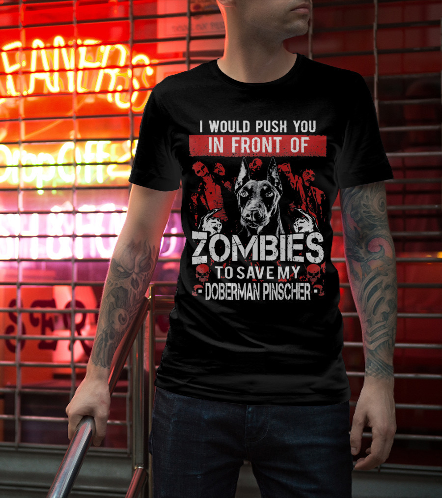 I Would Push You In Front Of Zombies To Save My Doberman Pinscher T-Shirt
