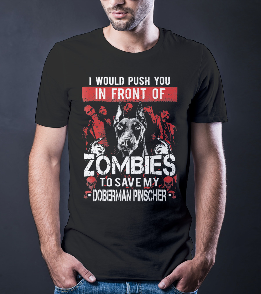 I Would Push You In Front Of Zombies To Save My Doberman Pinscher T-Shirt